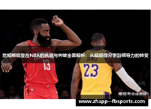 詹姆斯哈登在NBA的挑战与突破全面解析：从超级得分手到领导力的转变