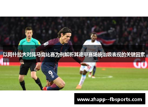 以阿什拉夫对阵马竞比赛为例解析其德甲赛场统治级表现的关键因素