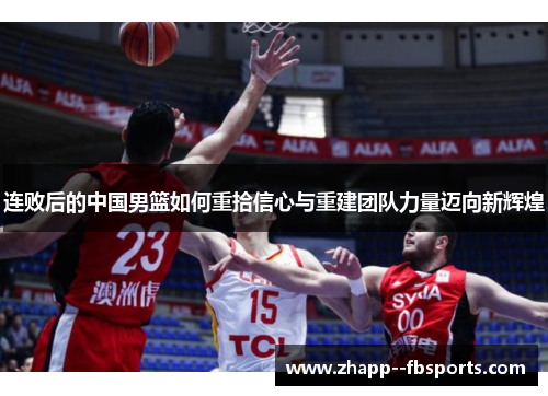 连败后的中国男篮如何重拾信心与重建团队力量迈向新辉煌