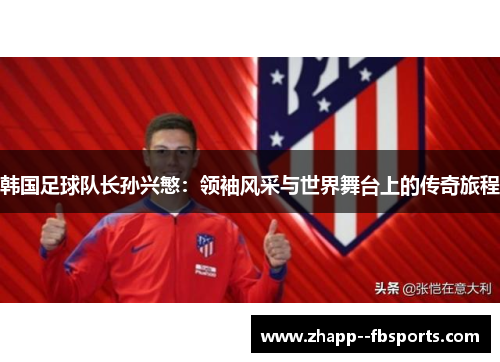 韩国足球队长孙兴慜：领袖风采与世界舞台上的传奇旅程