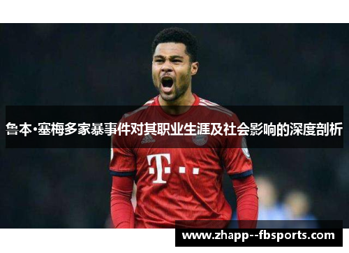 鲁本·塞梅多家暴事件对其职业生涯及社会影响的深度剖析