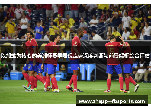 以加维为核心的美洲杯赛季表现走势深度判断与前景解析综合评估