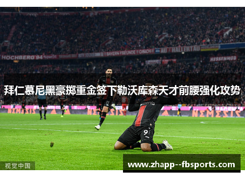 拜仁慕尼黑豪掷重金签下勒沃库森天才前腰强化攻势