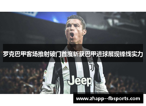 罗克巴甲客场推射破门首度斩获巴甲进球展现锋线实力