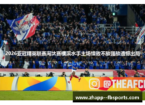 2026亚冠精英联赛淘汰赛横滨水手主场惜败不敌强敌遗憾出局