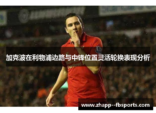 加克波在利物浦边路与中锋位置灵活轮换表现分析