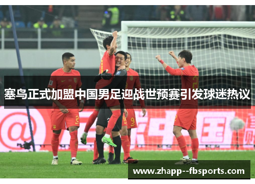 塞鸟正式加盟中国男足迎战世预赛引发球迷热议