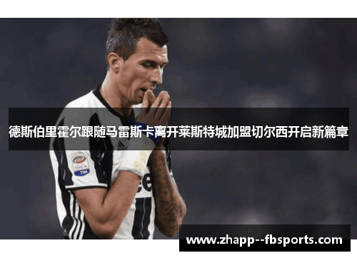 德斯伯里霍尔跟随马雷斯卡离开莱斯特城加盟切尔西开启新篇章