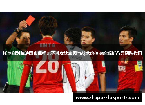 托纳利对阵法国世俱杯比赛进攻端表现与战术价值深度解析凸显团队作用